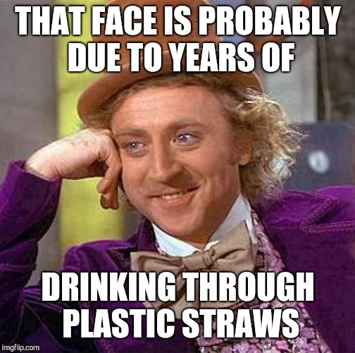 Creepy Condescending Wonka Meme | THAT FACE IS PROBABLY DUE TO YEARS OF DRINKING THROUGH PLASTIC STRAWS | image tagged in memes,creepy condescending wonka | made w/ Imgflip meme maker