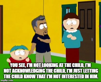 South Park Dog Whisperer | YOU SEE, I'M NOT LOOKING AT THE CHILD, I'M NOT ACKNOWLEDGING THE CHILD, I'M JUST LETTING THE CHILD KNOW THAT I'M NOT INTERESTED IN HIM. | image tagged in south park dog whisperer | made w/ Imgflip meme maker