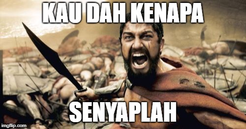 Sparta Leonidas Meme | KAU DAH KENAPA; SENYAPLAH | image tagged in memes,sparta leonidas | made w/ Imgflip meme maker