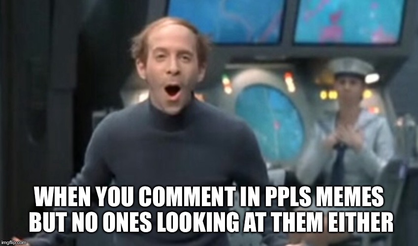 I’d get more action with pen and paper | WHEN YOU COMMENT IN PPLS MEMES BUT NO ONES LOOKING AT THEM EITHER | image tagged in memes,meme comments | made w/ Imgflip meme maker