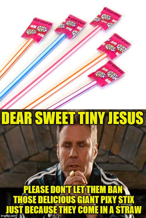 Anyone remember these? | DEAR SWEET TINY JESUS; PLEASE DON'T LET THEM BAN THOSE DELICIOUS GIANT PIXY STIX JUST BECAUSE THEY COME IN A STRAW | image tagged in memes,pixy stix,straws,ricky bobby praying | made w/ Imgflip meme maker