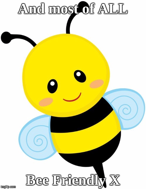 BEE FRIENDLY | And most of ALL; Bee Friendly X | image tagged in kids,bumblebee,nature,mother nature,earth,faith in humanity | made w/ Imgflip meme maker