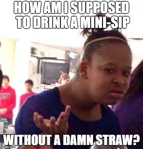Black Girl Wat Meme | HOW AM I SUPPOSED TO DRINK A MINI-SIP; WITHOUT A DAMN STRAW? | image tagged in memes,black girl wat | made w/ Imgflip meme maker