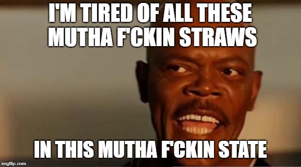 Snakes on the Plane Samuel L Jackson | I'M TIRED OF ALL THESE MUTHA F'CKIN STRAWS; IN THIS MUTHA F'CKIN STATE | image tagged in snakes on the plane samuel l jackson | made w/ Imgflip meme maker