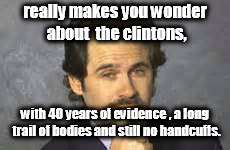 dennis miller,clintons 40 year crime spree | really makes you wonder about  the clintons, with 40 years of evidence , a long trail of bodies and still no handcuffs. | image tagged in dennis miller,crocked clintons | made w/ Imgflip meme maker