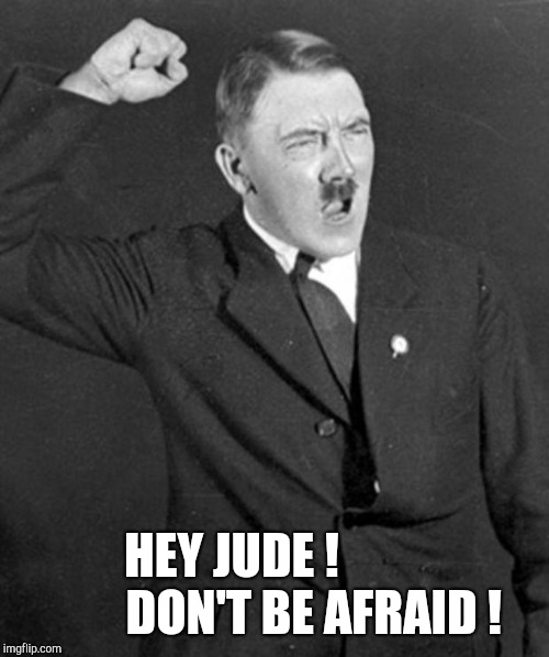 Angry Hitler | HEY JUDE ! 
               DON'T BE AFRAID ! | image tagged in angry hitler | made w/ Imgflip meme maker