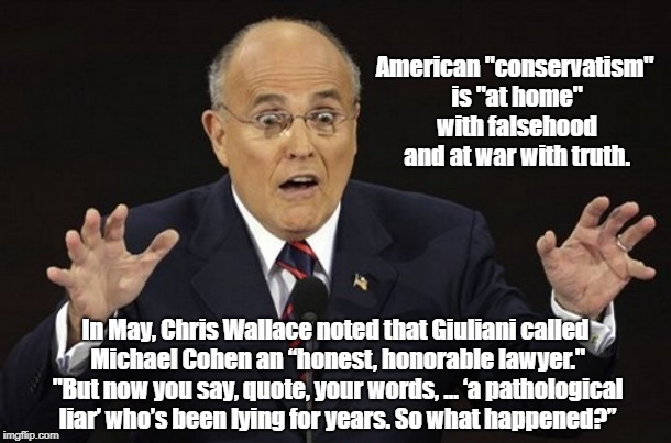 American "Conservatism" Is "At Home" With Falsehood And "At War" With Truth | American "conservatism" is "at home" with falsehood and at war with truth. In May, Chris Wallace noted that Giuliani called Michael Cohen an | image tagged in devious donald,giuliani,michael cohen,chris wallace,trump's lawyer | made w/ Imgflip meme maker