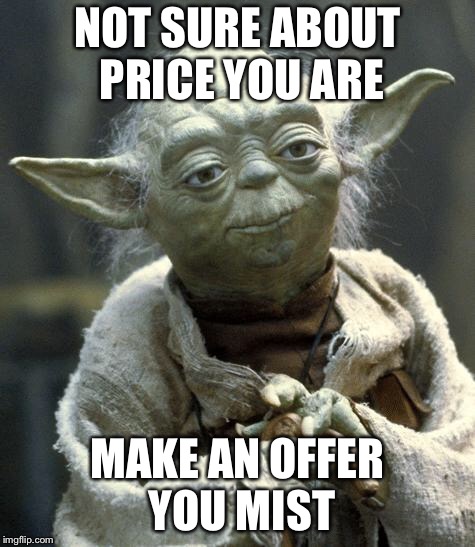 yoda | NOT SURE ABOUT PRICE YOU ARE; MAKE AN OFFER YOU MUST | image tagged in yoda | made w/ Imgflip meme maker