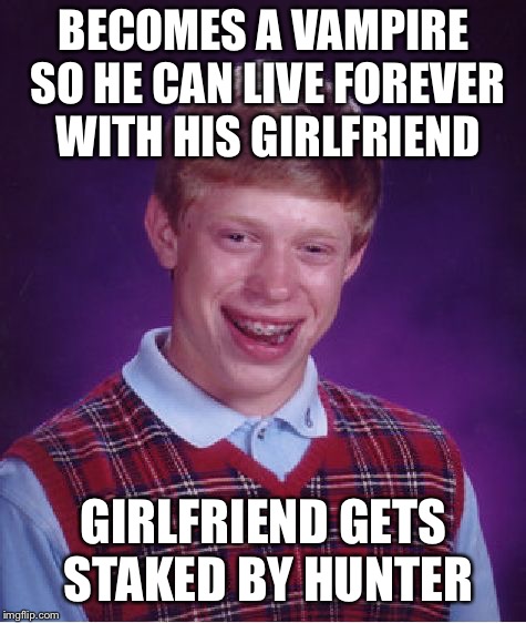 Bad Luck Brian Meme | BECOMES A VAMPIRE SO HE CAN LIVE FOREVER WITH HIS GIRLFRIEND; GIRLFRIEND GETS STAKED BY HUNTER | image tagged in memes,bad luck brian | made w/ Imgflip meme maker