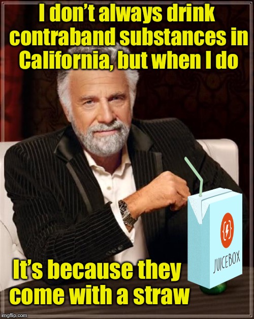 Stay hydrated, my friend | I don’t always drink contraband substances in California, but when I do; It’s because they come with a straw | image tagged in memes,the most interesting man in the world,straws,straw,california | made w/ Imgflip meme maker