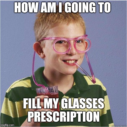 Straw glasses | HOW AM I GOING TO; FILL MY GLASSES PRESCRIPTION | image tagged in straw glasses | made w/ Imgflip meme maker