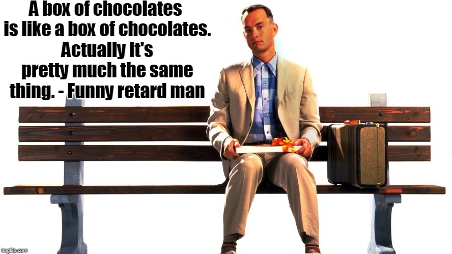 Forest Gump  | A box of chocolates is like a box of chocolates. Actually it's pretty much the same thing. - Funny retard man | image tagged in forest gump | made w/ Imgflip meme maker