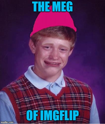 Shut Up Brain | THE MEG; OF IMGFLIP | image tagged in bad luck brian,sad,the meg | made w/ Imgflip meme maker