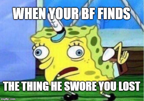 sponge lies | WHEN YOUR BF FINDS; THE THING HE SWORE YOU LOST | image tagged in memes,mocking spongebob,boyfriend,lost | made w/ Imgflip meme maker