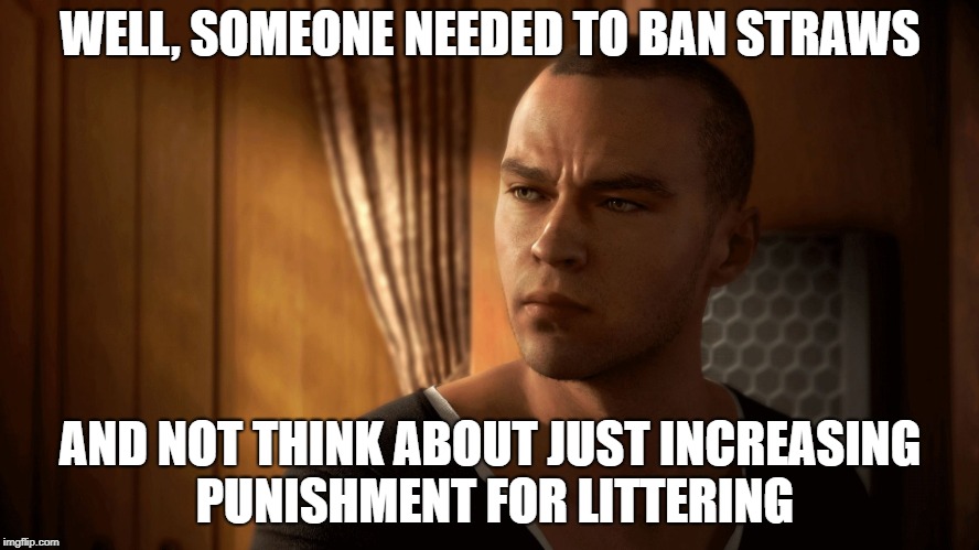 Motives of Cali: By Markus | WELL, SOMEONE NEEDED TO BAN STRAWS; AND NOT THINK ABOUT JUST INCREASING PUNISHMENT FOR LITTERING | image tagged in motive's markus | made w/ Imgflip meme maker