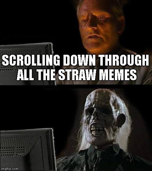 I'll Just Wait Here | SCROLLING DOWN THROUGH ALL THE STRAW MEMES | image tagged in memes,ill just wait here | made w/ Imgflip meme maker