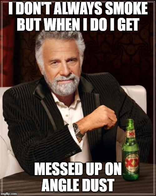 The Most Interesting Man In The World Meme | I DON'T ALWAYS SMOKE BUT WHEN I DO I GET; MESSED UP ON ANGLE DUST | image tagged in memes,the most interesting man in the world | made w/ Imgflip meme maker