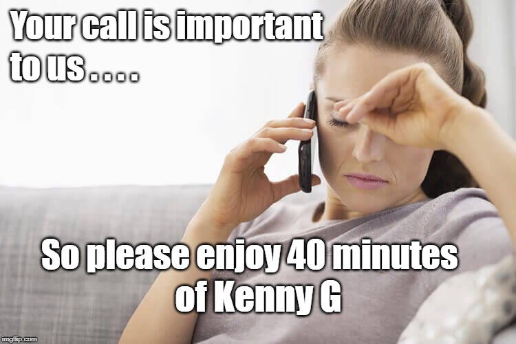 On Hold | Your call is important; to us . . . . So please enjoy 40 minutes; of Kenny G | image tagged in humor | made w/ Imgflip meme maker
