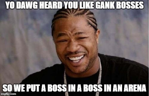 Yo Dawg Heard You | YO DAWG HEARD YOU LIKE GANK BOSSES; SO WE PUT A BOSS IN A BOSS IN AN ARENA | image tagged in memes,yo dawg heard you | made w/ Imgflip meme maker