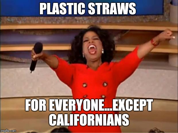 Straw wars | PLASTIC STRAWS; FOR EVERYONE...EXCEPT CALIFORNIANS | image tagged in memes,oprah you get a,straws | made w/ Imgflip meme maker