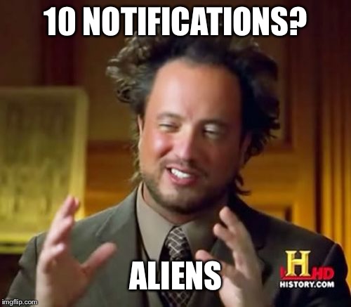 Ancient Aliens Meme | 10 NOTIFICATIONS? ALIENS | image tagged in memes,ancient aliens | made w/ Imgflip meme maker