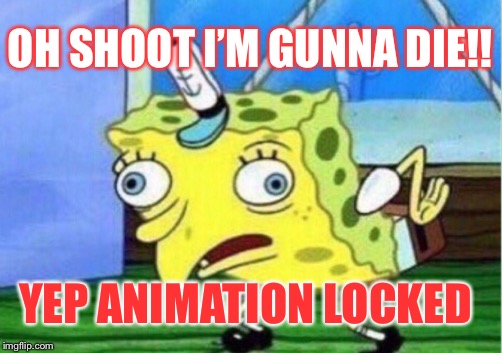 Mocking Spongebob | OH SHOOT I’M GUNNA DIE!! YEP ANIMATION LOCKED | image tagged in memes,mocking spongebob | made w/ Imgflip meme maker
