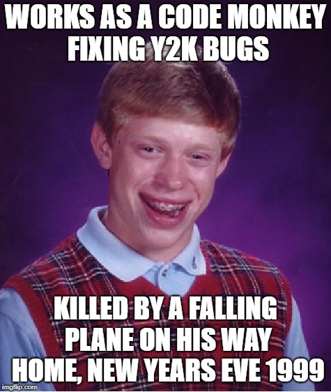Bad Luck Brian Meme | WORKS AS A CODE MONKEY FIXING Y2K BUGS; KILLED BY A FALLING PLANE ON HIS WAY HOME, NEW YEARS EVE 1999 | image tagged in memes,bad luck brian | made w/ Imgflip meme maker