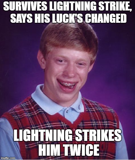 Bad Luck Brian | SURVIVES LIGHTNING STRIKE, SAYS HIS LUCK'S CHANGED; LIGHTNING STRIKES HIM TWICE | image tagged in memes,bad luck brian | made w/ Imgflip meme maker