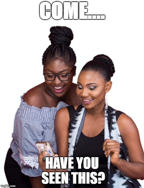 COME.... HAVE YOU SEEN THIS? | image tagged in kwara girls chatting | made w/ Imgflip meme maker