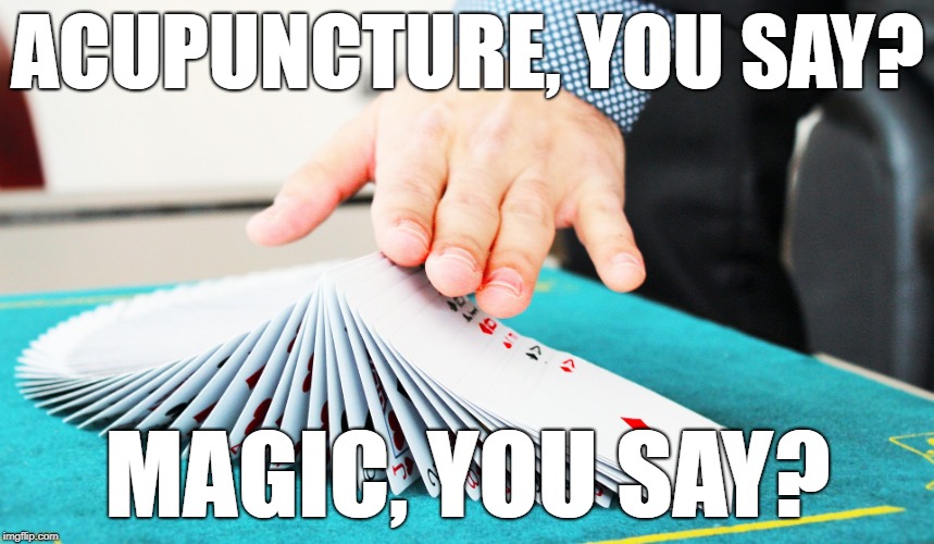 ACUPUNCTURE, YOU SAY? MAGIC, YOU SAY? | image tagged in acupuncture magic,acupuncture,magic,magician,true,health | made w/ Imgflip meme maker