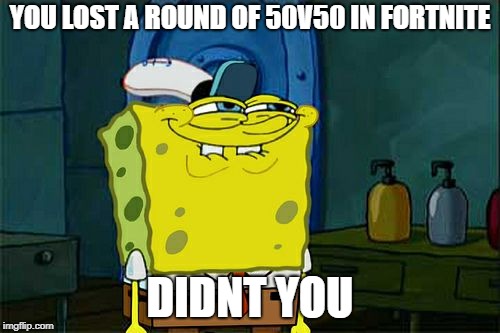 Don't You Squidward Meme | YOU LOST A ROUND OF 50V50 IN FORTNITE; DIDNT YOU | image tagged in memes,dont you squidward | made w/ Imgflip meme maker