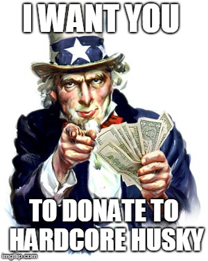 I WANT YOU; TO DONATE TO HARDCORE HUSKY | made w/ Imgflip meme maker