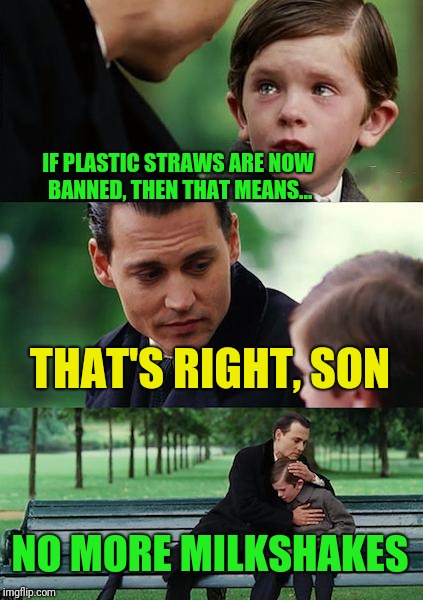 Finding Neverland Meme | IF PLASTIC STRAWS ARE NOW BANNED, THEN THAT MEANS... THAT'S RIGHT, SON; NO MORE MILKSHAKES | image tagged in memes,finding neverland | made w/ Imgflip meme maker