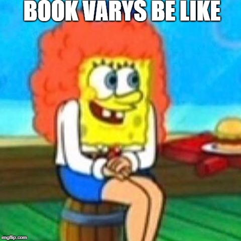 BOOK VARYS BE LIKE | image tagged in varys,book vs show,game of thrones | made w/ Imgflip meme maker