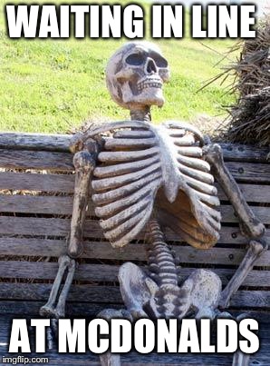 Waiting Skeleton Meme | WAITING IN LINE; AT MCDONALDS | image tagged in memes,waiting skeleton | made w/ Imgflip meme maker