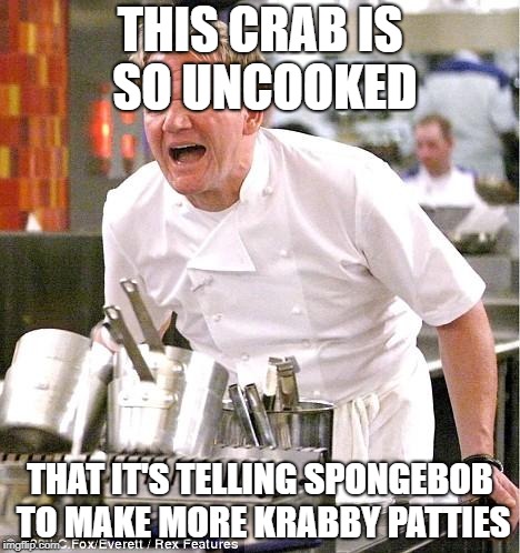 Chef Gordon Ramsay | THIS CRAB IS SO UNCOOKED; THAT IT'S TELLING SPONGEBOB TO MAKE MORE KRABBY PATTIES | image tagged in memes,chef gordon ramsay | made w/ Imgflip meme maker