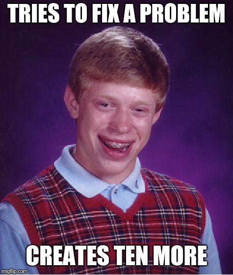 Bad Luck Brian Meme | TRIES TO FIX A PROBLEM; CREATES TEN MORE | image tagged in memes,bad luck brian | made w/ Imgflip meme maker