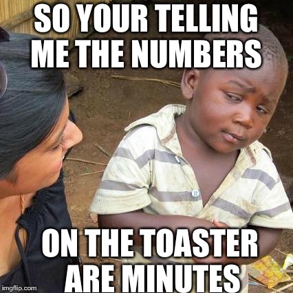 Third World Skeptical Kid Meme | SO YOUR TELLING ME THE NUMBERS; ON THE TOASTER ARE MINUTES | image tagged in memes,third world skeptical kid | made w/ Imgflip meme maker