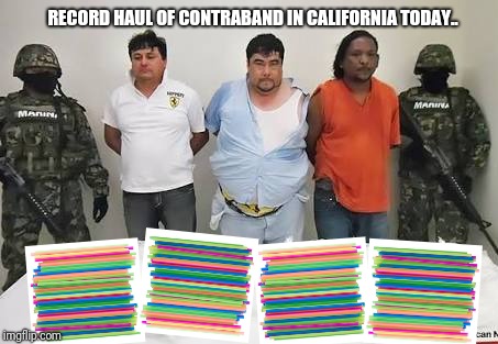 Meanwhile in California.. | RECORD HAUL OF CONTRABAND IN CALIFORNIA TODAY.. | image tagged in memes,straws | made w/ Imgflip meme maker