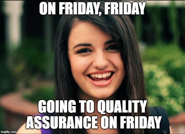 Rebecca Black, Friday | ON FRIDAY, FRIDAY; GOING TO QUALITY ASSURANCE ON FRIDAY | image tagged in rebecca black friday | made w/ Imgflip meme maker