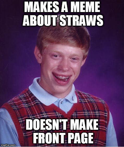 Bad Luck Brian Meme | MAKES A MEME ABOUT STRAWS; DOESN'T MAKE FRONT PAGE | image tagged in memes,bad luck brian | made w/ Imgflip meme maker