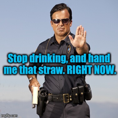 Stop drinking, and hand me that straw. RIGHT NOW. | made w/ Imgflip meme maker