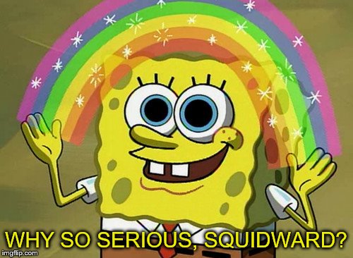 Imagination Spongebob Meme | WHY SO SERIOUS, SQUIDWARD? | image tagged in memes,imagination spongebob | made w/ Imgflip meme maker