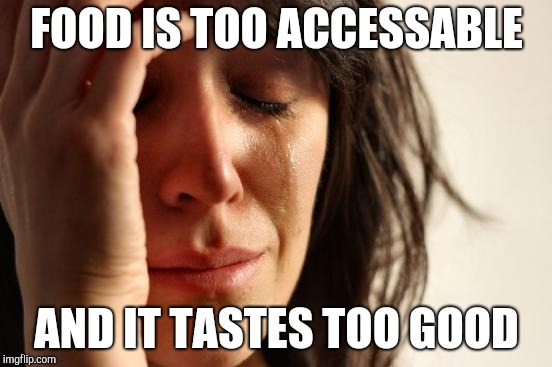 First World Problems Meme | FOOD IS TOO ACCESSABLE; AND IT TASTES TOO GOOD | image tagged in memes,first world problems | made w/ Imgflip meme maker