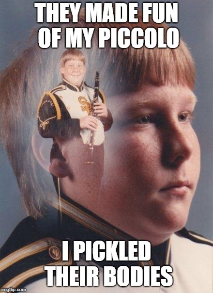 marching band | THEY MADE FUN OF MY PICCOLO I PICKLED THEIR BODIES | image tagged in marching band | made w/ Imgflip meme maker