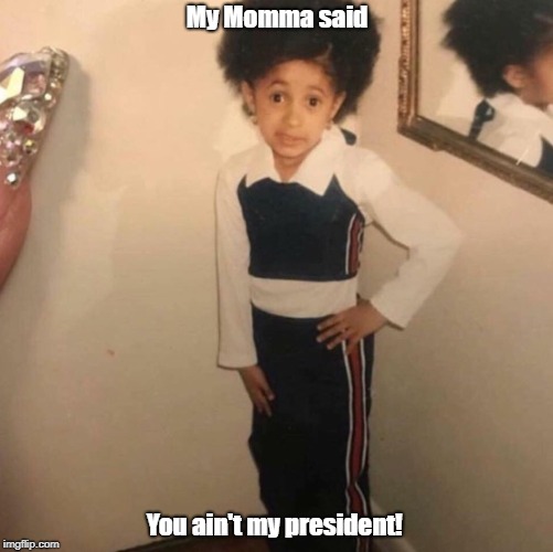You ain't my President |  My Momma said; You ain't my president! | image tagged in young cardi b | made w/ Imgflip meme maker