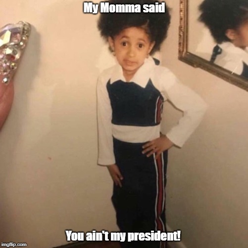 You ain't my President | My Momma said; You ain't my president! | image tagged in young cardi b | made w/ Imgflip meme maker