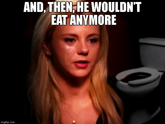 AND, THEN, HE WOULDN'T EAT ANYMORE | made w/ Imgflip meme maker