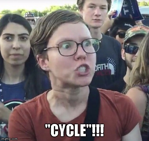 Triggered feminist | "CYCLE"!!! | image tagged in triggered feminist | made w/ Imgflip meme maker
