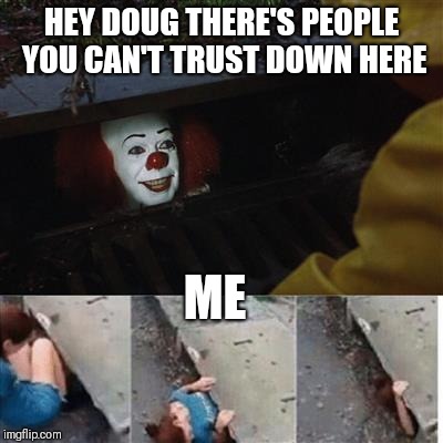 IT Sewer / Clown  | HEY DOUG THERE'S PEOPLE YOU CAN'T TRUST DOWN HERE; ME | image tagged in it sewer / clown | made w/ Imgflip meme maker